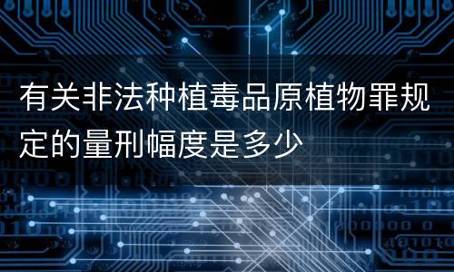 有关非法种植毒品原植物罪规定的量刑幅度是多少