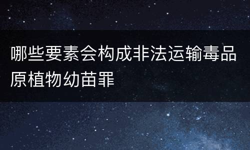 哪些要素会构成非法运输毒品原植物幼苗罪