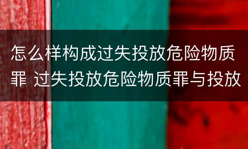 怎么样构成过失投放危险物质罪 过失投放危险物质罪与投放危险物质罪