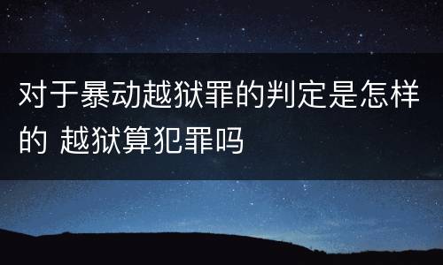 对于暴动越狱罪的判定是怎样的 越狱算犯罪吗