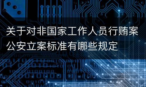 关于对非国家工作人员行贿案公安立案标准有哪些规定