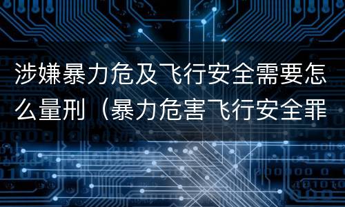 涉嫌暴力危及飞行安全需要怎么量刑（暴力危害飞行安全罪）