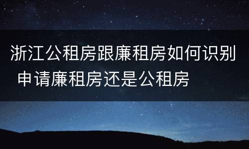 浙江公租房跟廉租房如何识别 申请廉租房还是公租房