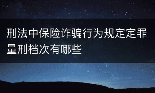 刑法中保险诈骗行为规定定罪量刑档次有哪些