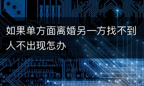 如果单方面离婚另一方找不到人不出现怎办