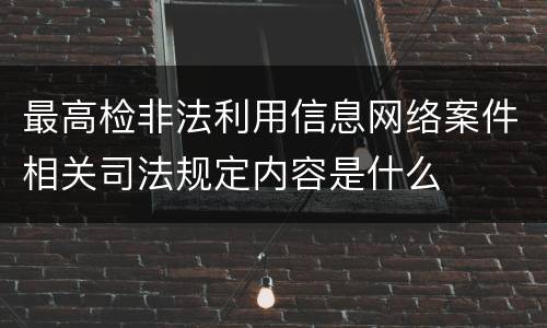 最高检非法利用信息网络案件相关司法规定内容是什么