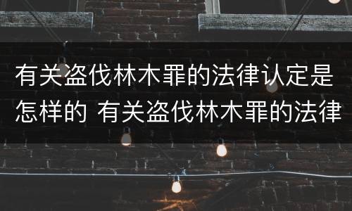 有关盗伐林木罪的法律认定是怎样的 有关盗伐林木罪的法律认定是怎样的标准