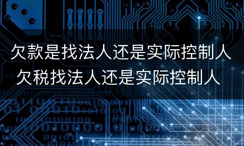 欠款是找法人还是实际控制人 欠税找法人还是实际控制人