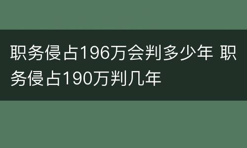 职务侵占196万会判多少年 职务侵占190万判几年