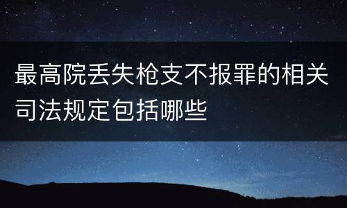 最高院丢失枪支不报罪的相关司法规定包括哪些