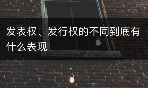 发表权、发行权的不同到底有什么表现