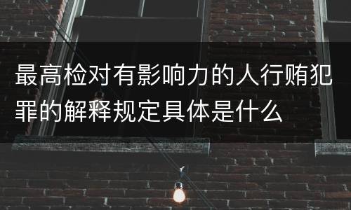 最高检对有影响力的人行贿犯罪的解释规定具体是什么
