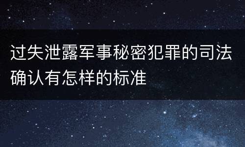 过失泄露军事秘密犯罪的司法确认有怎样的标准