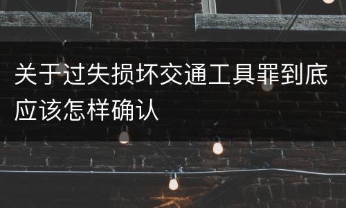 关于过失损坏交通工具罪到底应该怎样确认