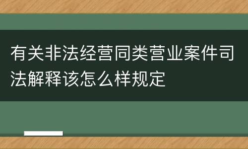 有关非法经营同类营业案件司法解释该怎么样规定