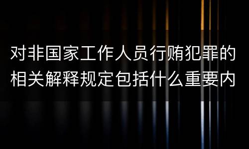 对非国家工作人员行贿犯罪的相关解释规定包括什么重要内容
