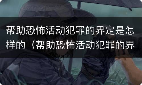 帮助恐怖活动犯罪的界定是怎样的（帮助恐怖活动犯罪的界定是怎样的处罚）