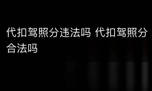代扣驾照分违法吗 代扣驾照分合法吗