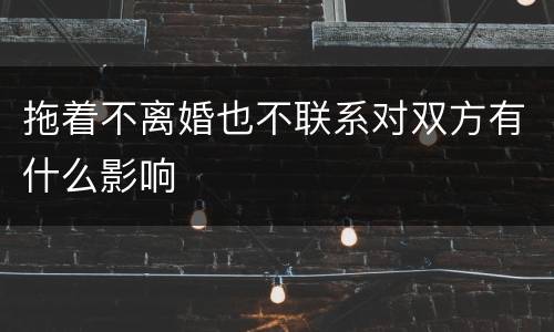 拖着不离婚也不联系对双方有什么影响