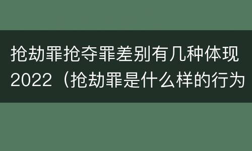 抢劫罪抢夺罪差别有几种体现2022（抢劫罪是什么样的行为）