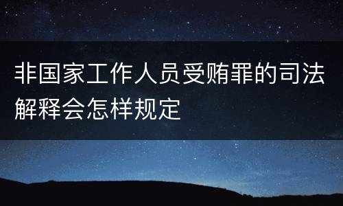 非国家工作人员受贿罪的司法解释会怎样规定