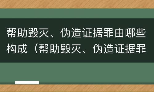 帮助毁灭、伪造证据罪由哪些构成（帮助毁灭、伪造证据罪构成要件）