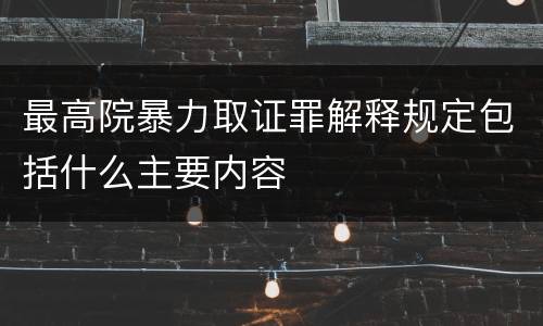 最高院暴力取证罪解释规定包括什么主要内容