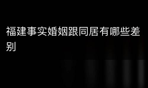 福建事实婚姻跟同居有哪些差别