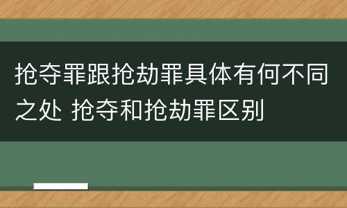 抢夺罪跟抢劫罪具体有何不同之处 抢夺和抢劫罪区别