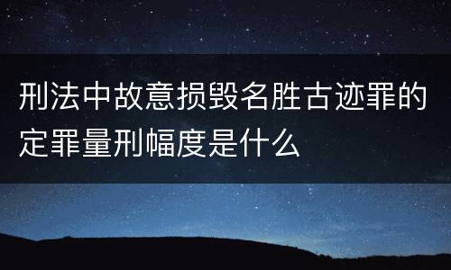 刑法中故意损毁名胜古迹罪的定罪量刑幅度是什么