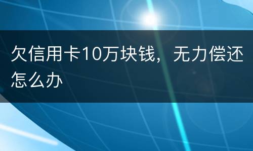 欠信用卡10万块钱，无力偿还怎么办