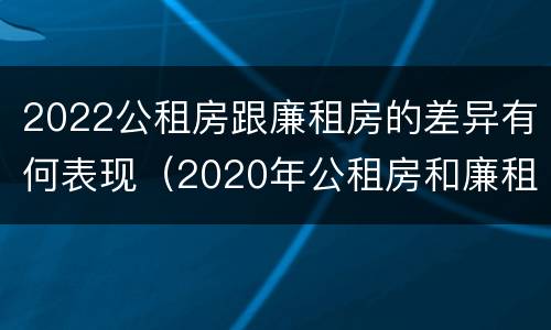 2022公租房跟廉租房的差异有何表现（2020年公租房和廉租房的区别）