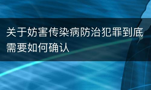 关于妨害传染病防治犯罪到底需要如何确认