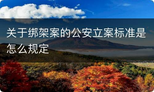 关于绑架案的公安立案标准是怎么规定
