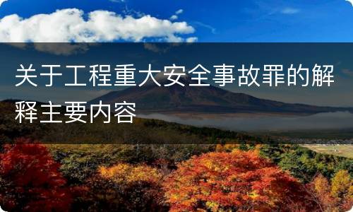 关于工程重大安全事故罪的解释主要内容