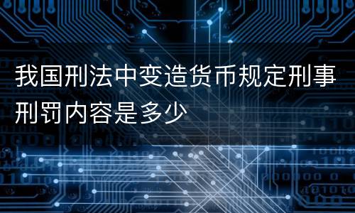 我国刑法中变造货币规定刑事刑罚内容是多少
