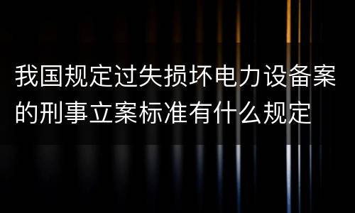 我国规定过失损坏电力设备案的刑事立案标准有什么规定
