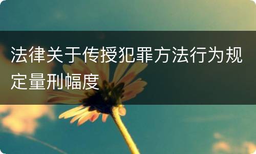 法律关于传授犯罪方法行为规定量刑幅度