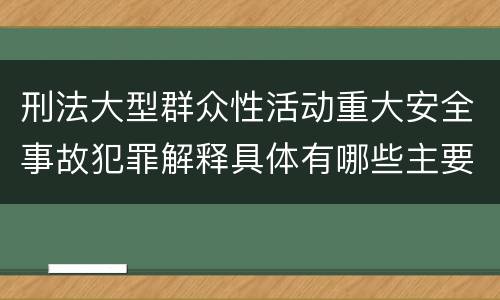 刑法大型群众性活动重大安全事故犯罪解释具体有哪些主要内容