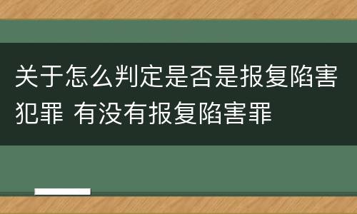 关于怎么判定是否是报复陷害犯罪 有没有报复陷害罪