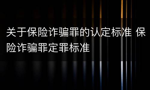 关于保险诈骗罪的认定标准 保险诈骗罪定罪标准