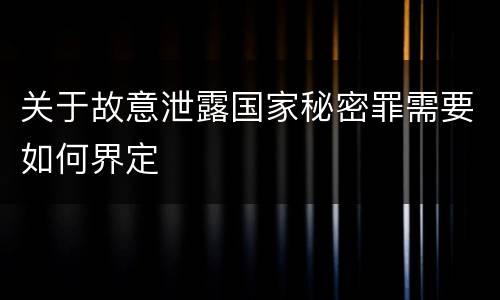 关于故意泄露国家秘密罪需要如何界定