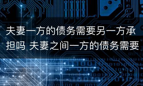 夫妻一方的债务需要另一方承担吗 夫妻之间一方的债务需要另一方承担吗?