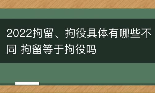 2022拘留、拘役具体有哪些不同 拘留等于拘役吗