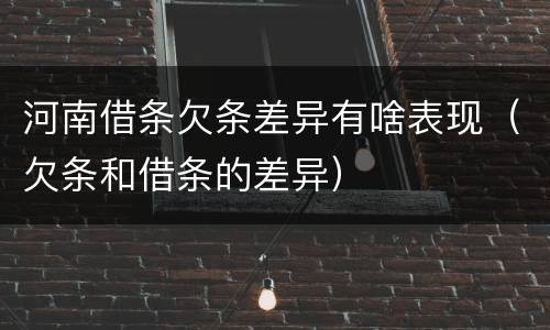 河南借条欠条差异有啥表现（欠条和借条的差异）