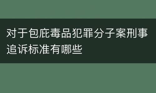 对于包庇毒品犯罪分子案刑事追诉标准有哪些