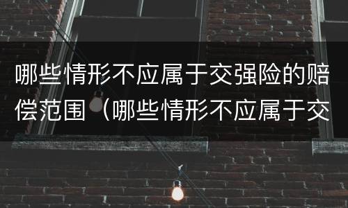 哪些情形不应属于交强险的赔偿范围（哪些情形不应属于交强险的赔偿范围之内）