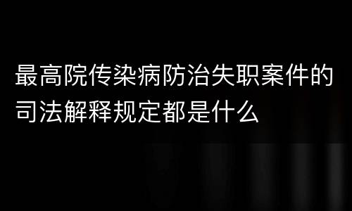 最高院传染病防治失职案件的司法解释规定都是什么
