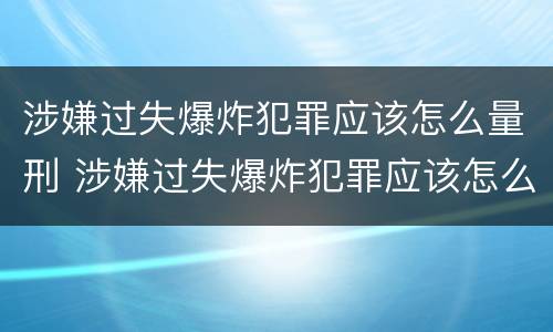 涉嫌过失爆炸犯罪应该怎么量刑 涉嫌过失爆炸犯罪应该怎么量刑呢