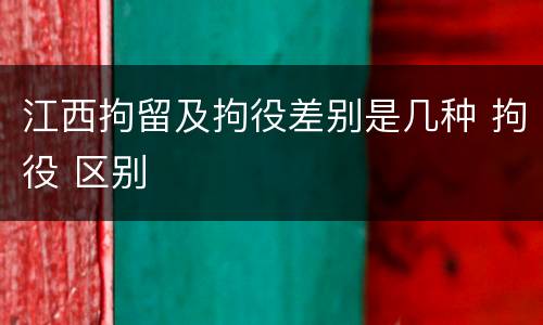 江西拘留及拘役差别是几种 拘役 区别